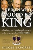 The Men Who Would Be King: An Almost Epic Tale of Moguls, Movies, and a Company Called DreamWorks