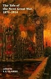 The tale of the next Great War, 1871-1914 : fictions of future warfare and of battles still-to-come