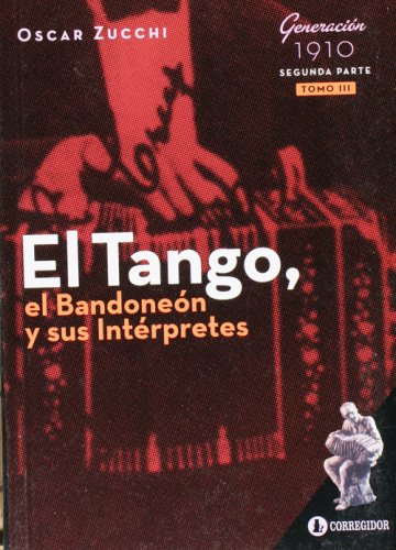 El Tango, El Bandoneon y Sus Interpretes. Tomo 3. Generacion De 1910 (Segunda Parte) (Spanish Edition)