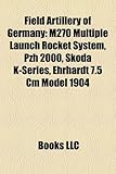 Field Artillery of Germany: M270 Multiple Launch Rocket System, Pzh 2000, Skoda K-Series, Ehrhardt 7.5 CM Model 1904-