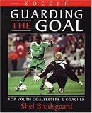 Soccer, Guarding the Goal: For Youth Goalkeepers & Coaches