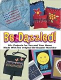 Be-Dazzled: 50+ Projects for You and Your Home Made With the Original Be-Dazzler Machine