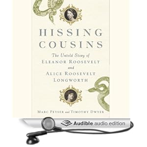 Hissing Cousins - The Untold Story of Eleanor Roosevelt and Alice Roosevelt Longworth - Marc Peyser, Timothy Dwyer