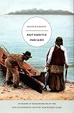 Authentic Indians: Episodes of Encounter from the Late-Nineteenth-Century Northwest Coast (A John Hope Franklin Center Book)