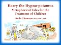 Harry, the Hypno-potamus: Metaphorical Tales for the Treatment of Children