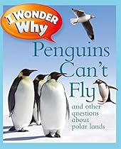 I Wonder Why Penguins Can't Fly: And Other Questions About Polar Lands I Wonder Why Penguins Can't Fly: And Other Questions About Polar Lands
