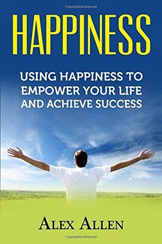 Happiness: Using Happiness to Empower Your Life and Achieve Success (Happiness, Growth Mindset, Positive Thinking, Positivity, Self Improvement, Empowerment)
