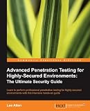 Advanced Penetration Testing for Highly-Secured Environments: The Ultimate Security Guide