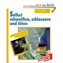 Selbst schwei�en, schlossern und l�ten: Schritt f�r Schritt richtig gemacht. Mit Profi- und Sicherheitstipps