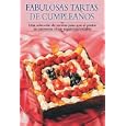Fabulosas tartas de cumpleanos: Una seleccion de recetas para que el postre se convierta en un regalo inolvidable (Cocina paso a paso series)