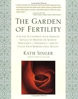 The Garden of Fertility: A Guide to Charting Your Fertility Signals to Prevent or Achieve Pregnancy--Naturally--and to Gauge Your Reproductive Health