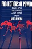 Projections of Power: Framing News, Public Opinion, and U.S. Foreign Policy (Studies in Communication, Media, and Public Opinion)