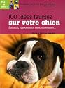 100 idées fausses sur votre chien : Education, comportement, santé, alimentation...