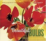 Beautiful Bulbs: Simple Secrets for Glorious Gardens -- Indoors and Out