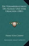 Die Veranderlichkeit Des Klimas Und Ihre Ursachen (1881)