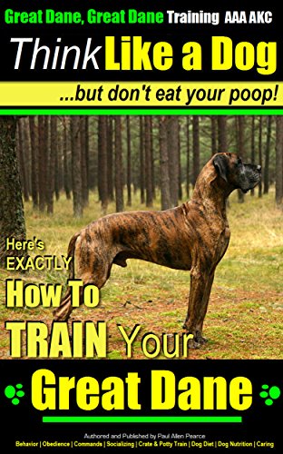 Great Dane, Great Dane Training AAA AKC | Think Like a Dog - But Don't Eat Your Poop | Great Dane Breed Expert Dog Training |: Here's Exactly How To Train Your Great Dane
