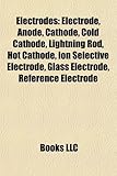 Electrodes: Electrode, Anode, Cathode, Cold Cathode, Lightning Rod, Hot Cathode, Ion Selective Electrode, Glass Electrode, Referen-