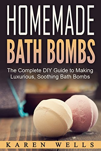 Homemade Bath Bombs: The Complete DIY Guide to Making Luxurious, Soothing Bath Bombs (Homemade Beauty Products, Natural Beauty)