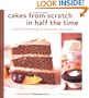 Cakes from Scratch in Half the Time: Recipes That Will Change the Way You Bake Cakes Forever