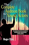 The Complete Audition Book for Young Actors: A Comprehensive Guide to Winning by Enhancing Acting Skills