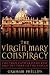 The Virgin Mary Conspiracy: The True Father of Christ and the Tomb of the Virgin