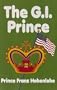 The G.I. Prince: A Pleasant Assortment of Narrative Vignettes About Some of the Special People and Unusual Circumstances Encountered in the Eventful