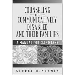 Counseling the Communicatively Disabled and Their Families:a Manual for Clinicians: A Manual for Clinicians / George H. Shames.