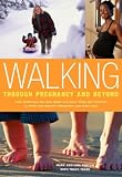 Walking Through Pregnancy and Beyond: How Expectant and New Moms Can Walk Their Way Through a Happy and Healthy Pregnancy and First Year
