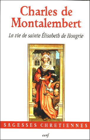 La vie de sainte Elisabeth de Hongrie sainte Elisabeth de Hongrie de Charles de