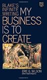 My Business is to Create: Blakes Infinite Writing (Muse Books) (Muse Books: Iowa Series in Creativity and Writing)