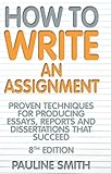 How to write an assignment : Proven techniques for producing essays, reports and dissertations that succeed