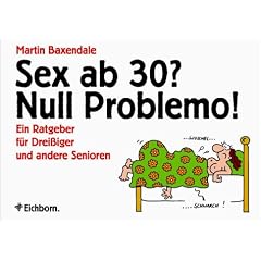 Sex ab 30? Null Problemo!: Ein Ratgeber f�r Drei�iger und andere Senioren