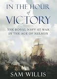 In the hour of victory : the Royal Navy at war in the age of Nelson