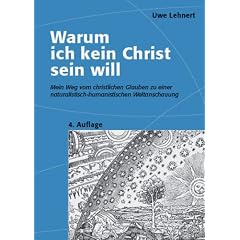 Warum ich kein Christ sein will - Mein Weg vom christlichen Glauben zu einer naturalistisch-humanistischen Weltanschauung