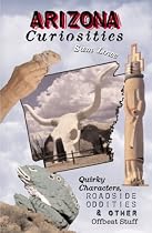 Arizona Curiosities: Quirky Characters, Roadside Oddities & Other Offbeat Stuff