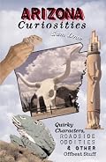 Arizona Curiosities: Quirky Characters, Roadside Oddities & Other Offbeat Stuff