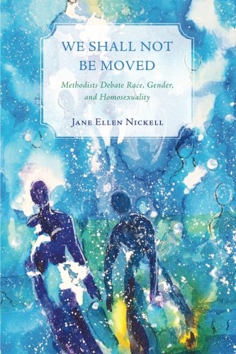 We Shall Not Be Moved: Methodists Debate Race, Gender, and Homosexuality