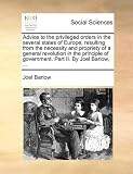 Advice to the privileged orders in the several states of Europe, resulting from the necessity and propriety of a general revolution in the principle of government. Part II. By Joel Barlow, ...