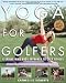 Yoga for Golfers : A Unique Mind-Body Approach to Golf Fitness