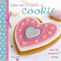 Bake Me I'm Yours Cookie: Over 100 Excuses to Indulge