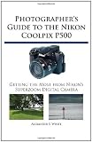 Photographer's Guide to the Nikon Coolpix P500: Getting the Most from Nikon's Superzoom Digital Camera