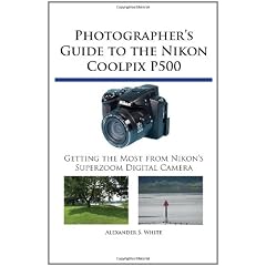 Photographer's Guide to the Nikon Coolpix P500: Getting the Most from Nikon's Superzoom Digital Camera