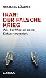 Iran: Der falsche Krieg. Wie der Westen seine Zukunft verspielt