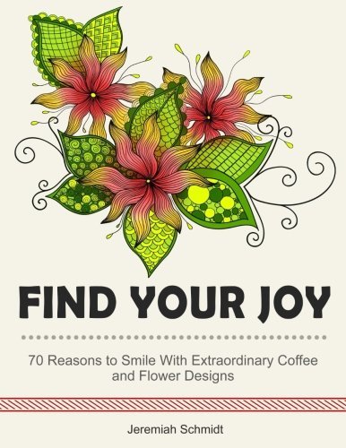 Find Your Joy: 70 Reasons to Smile With Extraordinary Coffee and Flower Designs (creating joyful moments, stress relief, abstract design,)