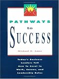 Pathways to Success: Today's Business Leaders Tell How to Excel in Work, Career, and Leadership Roles: Today's Business Leaders Tell How to Excel in Work, Career and Leadership Roles