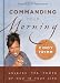 Commanding Your Morning: Unleash the Power of God in Your Life