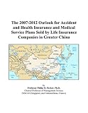The 2007-2012 Outlook for Accident and Health Insurance and Medical Service Plans Sold by Life Insurance Companies in Greater China