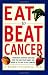 Eat To Beat Cancer: A Research Scientist Explains How You and Your Family Can Avoid Up to 90% of All Cancers