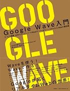 Google Wave入門　サービス概要、APIからオープンソースWaveサーバーまで――リアルタイムWebの最前線