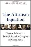 The Altruism Equation: Seven Scientists Search for the Origins of Goodness